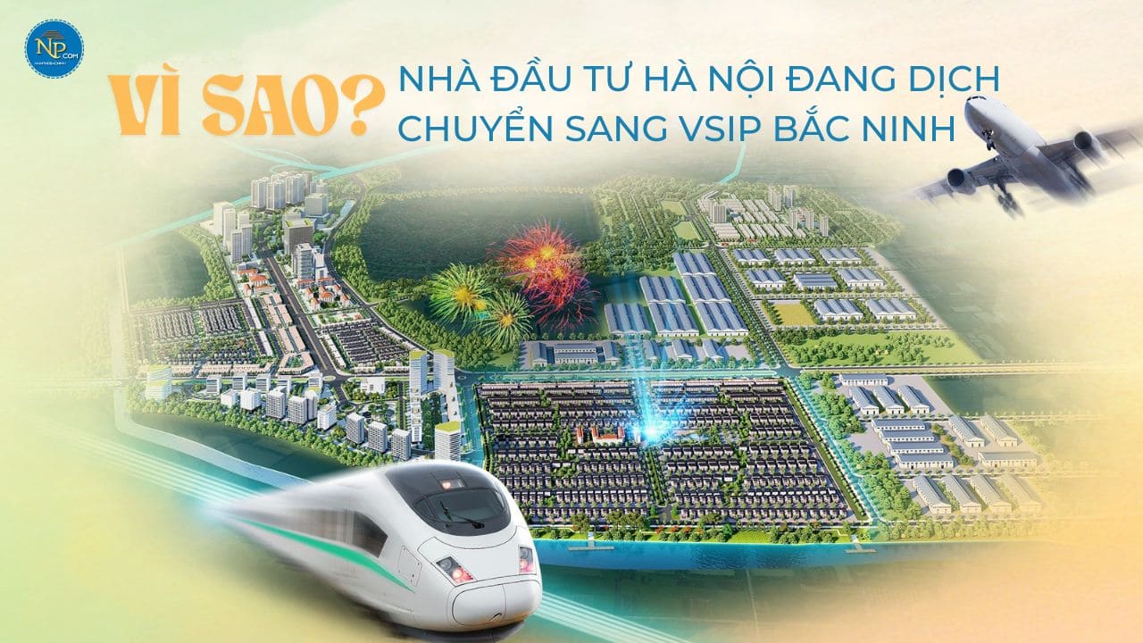 NHÀ ĐẦU TƯ HÀ NỘI ĐANG DỊCH CHUYỂN SANG VSIP BẮC NINH – VÌ SAO?