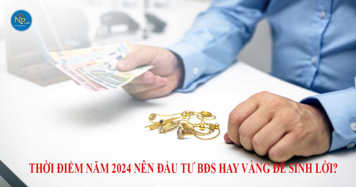 THỜI ĐIỂM NĂM 2024 NÊN ĐẦU TƯ BĐS HAY VÀNG ĐỂ SINH LỜI? 